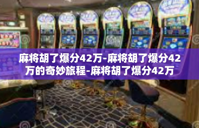 麻将胡了爆分42万-麻将胡了爆分42万的奇妙旅程-麻将胡了爆分42万