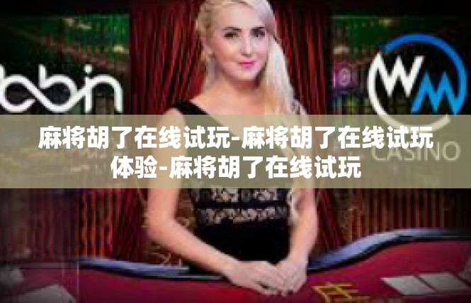 麻将胡了在线试玩-麻将胡了在线试玩体验-麻将胡了在线试玩