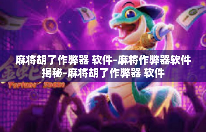 麻将胡了作弊器 软件-麻将作弊器软件揭秘-麻将胡了作弊器 软件