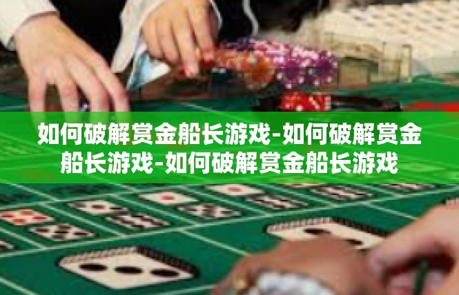 如何破解赏金船长游戏-如何破解赏金船长游戏-如何破解赏金船长游戏