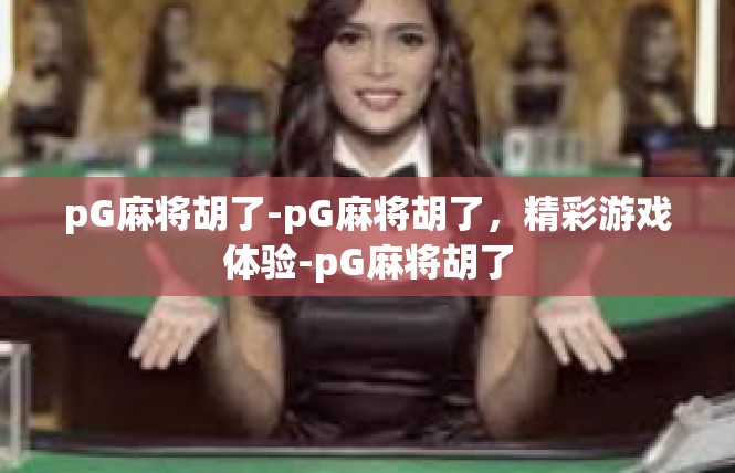 pG麻将胡了-pG麻将胡了，精彩游戏体验-pG麻将胡了