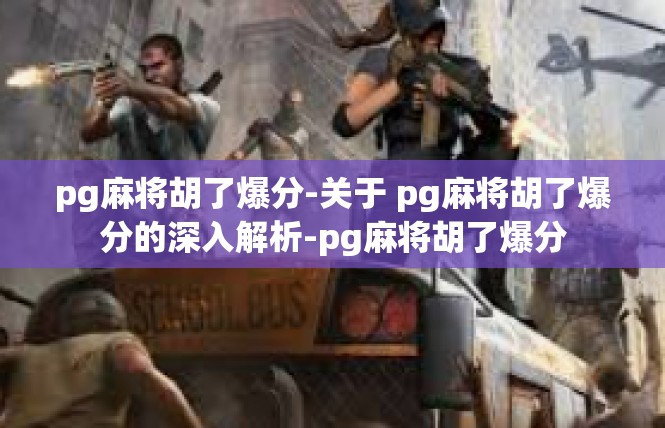 pg麻将胡了爆分-关于 pg麻将胡了爆分的深入解析-pg麻将胡了爆分