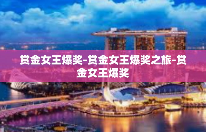 赏金女王爆奖-赏金女王爆奖之旅-赏金女王爆奖