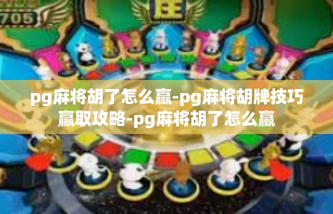 pg麻将胡了怎么赢-pg麻将胡牌技巧赢取攻略-pg麻将胡了怎么赢
