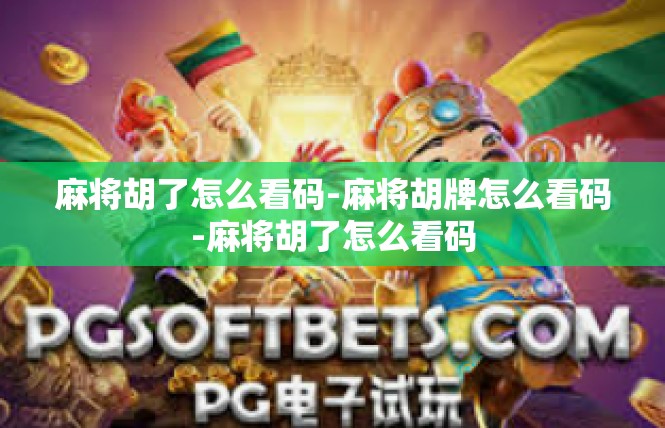 麻将胡了怎么看码-麻将胡牌怎么看码-麻将胡了怎么看码