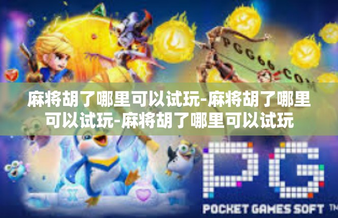 麻将胡了哪里可以试玩-麻将胡了哪里可以试玩-麻将胡了哪里可以试玩