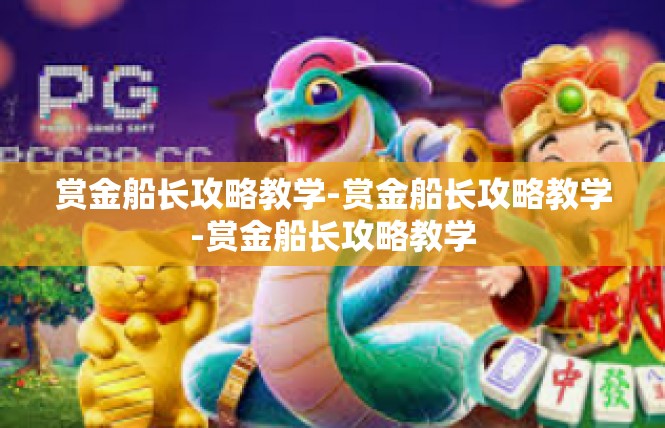 赏金船长攻略教学-赏金船长攻略教学-赏金船长攻略教学