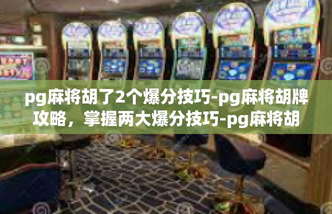 pg麻将胡了2个爆分技巧-pg麻将胡牌攻略，掌握两大爆分技巧-pg麻将胡了2个爆分技巧