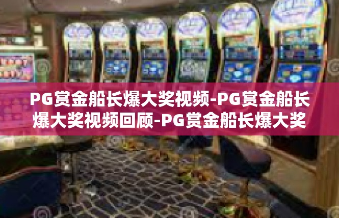 PG赏金船长爆大奖视频-PG赏金船长爆大奖视频回顾-PG赏金船长爆大奖视频