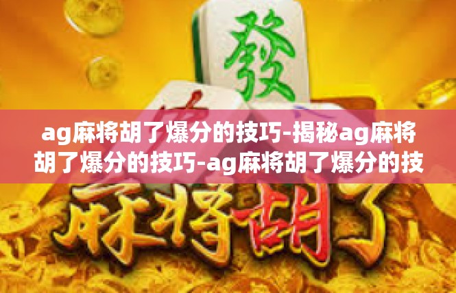 ag麻将胡了爆分的技巧-揭秘ag麻将胡了爆分的技巧-ag麻将胡了爆分的技巧