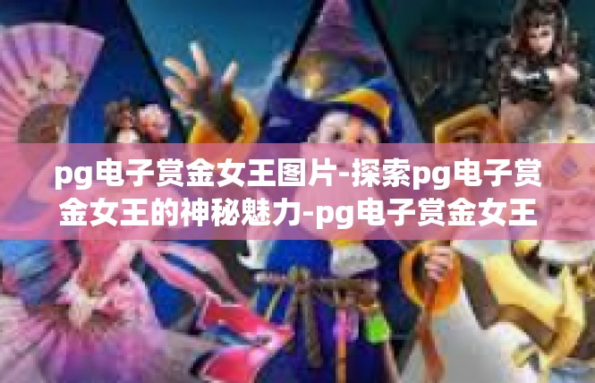 pg电子赏金女王图片-探索pg电子赏金女王的神秘魅力-pg电子赏金女王图片