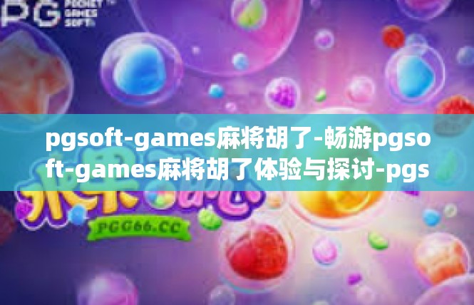 pgsoft-games麻将胡了-畅游pgsoft-games麻将胡了体验与探讨-pgsoft-games麻将胡了
