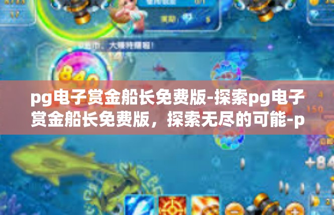 pg电子赏金船长免费版-探索pg电子赏金船长免费版，探索无尽的可能-pg电子赏金船长免费版