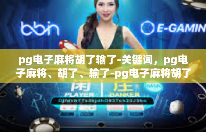 pg电子麻将胡了输了-关键词，pg电子麻将、胡了、输了-pg电子麻将胡了输了