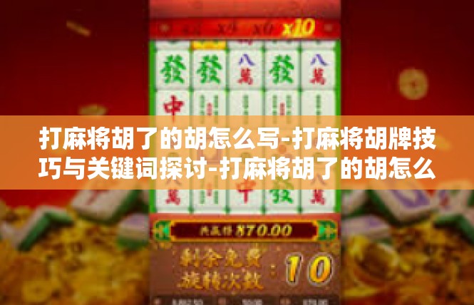 打麻将胡了的胡怎么写-打麻将胡牌技巧与关键词探讨-打麻将胡了的胡怎么写