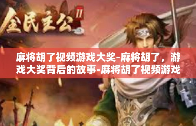 麻将胡了视频游戏大奖-麻将胡了，游戏大奖背后的故事-麻将胡了视频游戏大奖