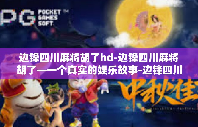 边锋四川麻将胡了hd-边锋四川麻将胡了—一个真实的娱乐故事-边锋四川麻将胡了hd