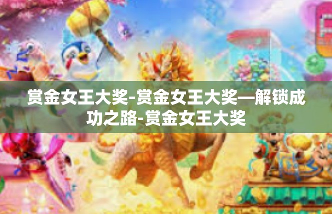 赏金女王大奖-赏金女王大奖—解锁成功之路-赏金女王大奖