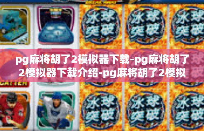 pg麻将胡了2模拟器下载-pg麻将胡了2模拟器下载介绍-pg麻将胡了2模拟器下载