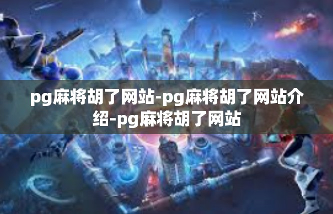 pg麻将胡了网站-pg麻将胡了网站介绍-pg麻将胡了网站
