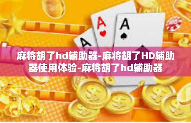 麻将胡了hd辅助器-麻将胡了HD辅助器使用体验-麻将胡了hd辅助器