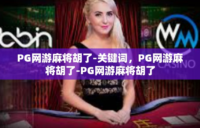 PG网游麻将胡了-关键词，PG网游麻将胡了-PG网游麻将胡了