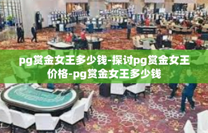 pg赏金女王多少钱-探讨pg赏金女王价格-pg赏金女王多少钱