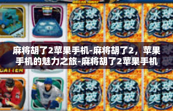 麻将胡了2苹果手机-麻将胡了2，苹果手机的魅力之旅-麻将胡了2苹果手机