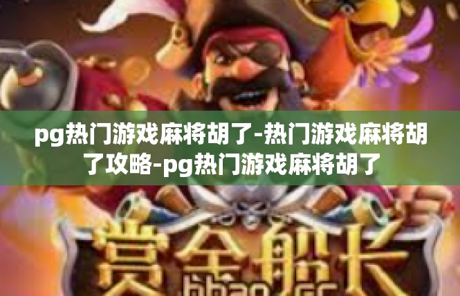pg热门游戏麻将胡了-热门游戏麻将胡了攻略-pg热门游戏麻将胡了