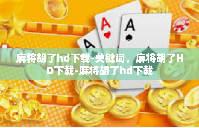 麻将胡了hd下载-关键词，麻将胡了HD下载-麻将胡了hd下载