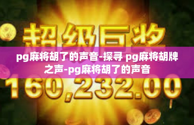 pg麻将胡了的声音-探寻 pg麻将胡牌之声-pg麻将胡了的声音
