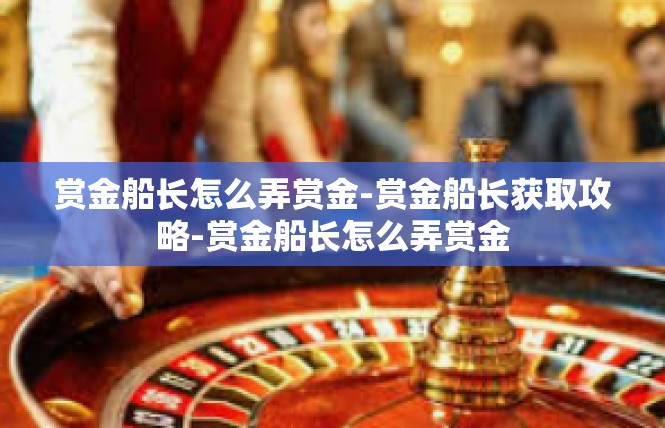 赏金船长怎么弄赏金-赏金船长获取攻略-赏金船长怎么弄赏金