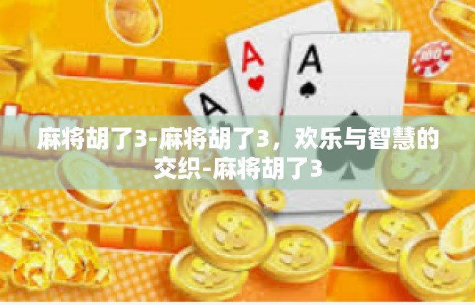 麻将胡了3-麻将胡了3，欢乐与智慧的交织-麻将胡了3