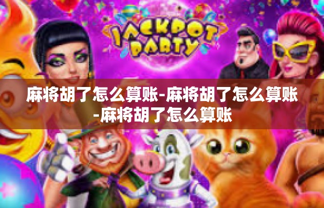 麻将胡了怎么算账-麻将胡了怎么算账-麻将胡了怎么算账