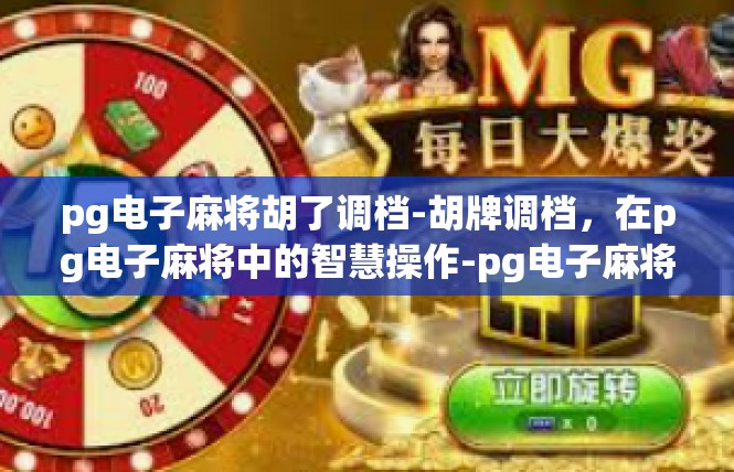pg电子麻将胡了调档-胡牌调档，在pg电子麻将中的智慧操作-pg电子麻将胡了调档