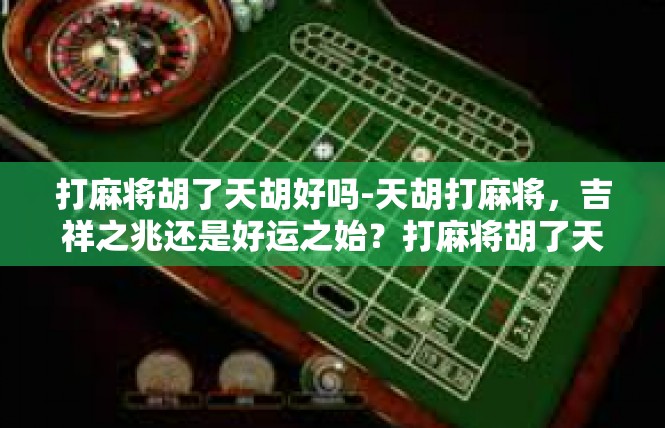 打麻将胡了天胡好吗-天胡打麻将，吉祥之兆还是好运之始？打麻将胡了天胡好吗