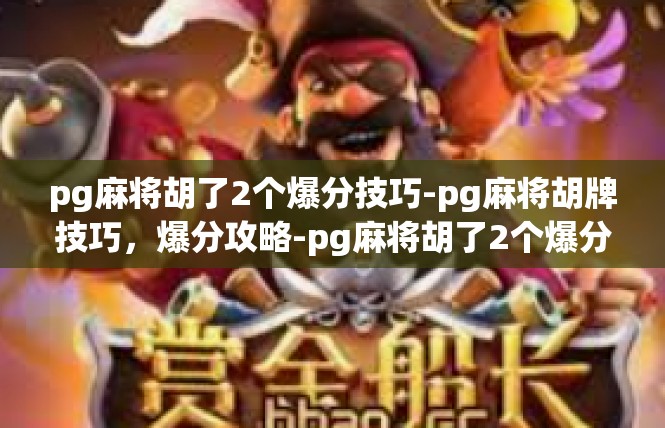 pg麻将胡了2个爆分技巧-pg麻将胡牌技巧，爆分攻略-pg麻将胡了2个爆分技巧