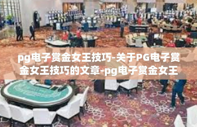 pg电子赏金女王技巧-关于PG电子赏金女王技巧的文章-pg电子赏金女王技巧
