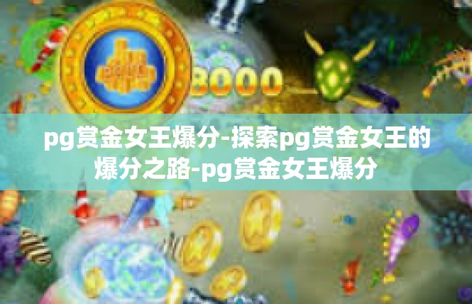 pg赏金女王爆分-探索pg赏金女王的爆分之路-pg赏金女王爆分