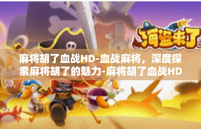 麻将胡了血战HD-血战麻将，深度探索麻将胡了的魅力-麻将胡了血战HD