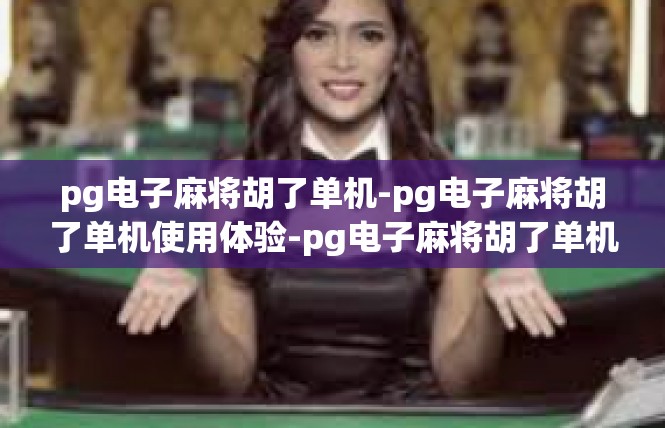pg电子麻将胡了单机-pg电子麻将胡了单机使用体验-pg电子麻将胡了单机