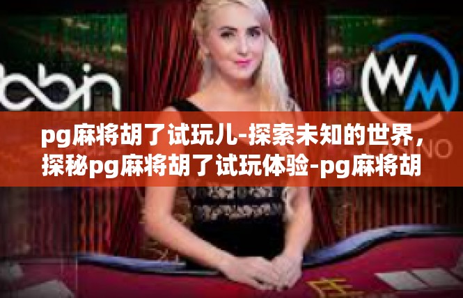 pg麻将胡了试玩儿-探索未知的世界，探秘pg麻将胡了试玩体验-pg麻将胡了试玩儿