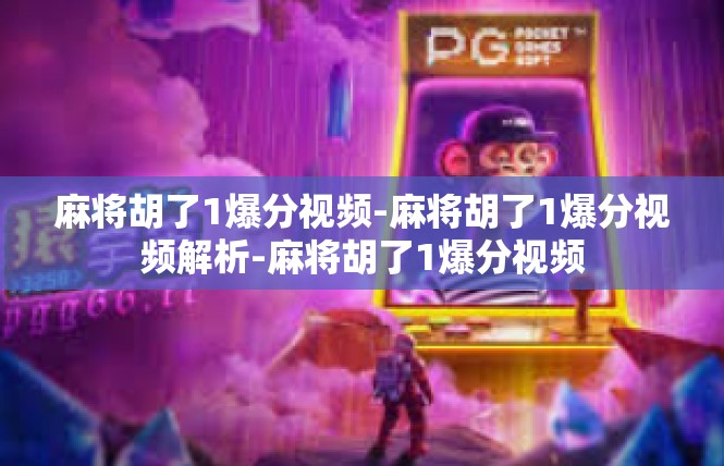麻将胡了1爆分视频-麻将胡了1爆分视频解析-麻将胡了1爆分视频