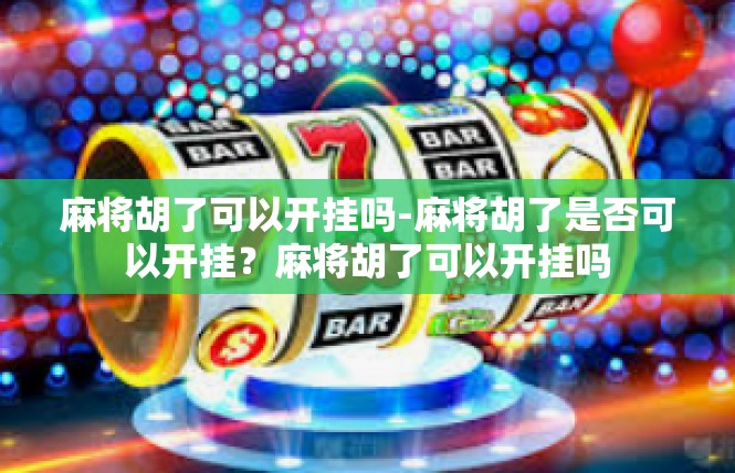麻将胡了可以开挂吗-麻将胡了是否可以开挂？麻将胡了可以开挂吗