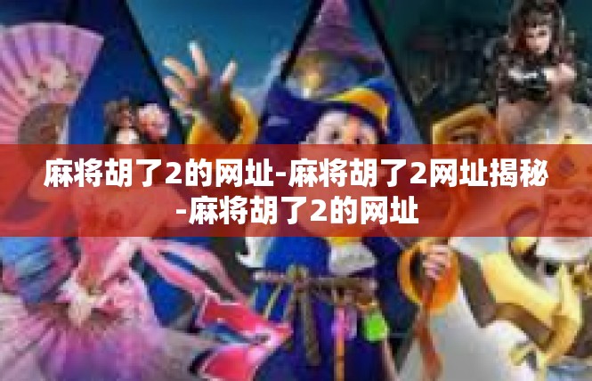麻将胡了2的网址-麻将胡了2网址揭秘-麻将胡了2的网址