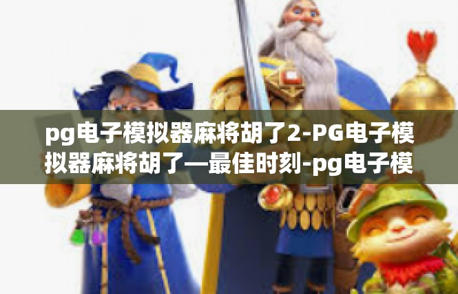 pg电子模拟器麻将胡了2-PG电子模拟器麻将胡了—最佳时刻-pg电子模拟器麻将胡了2