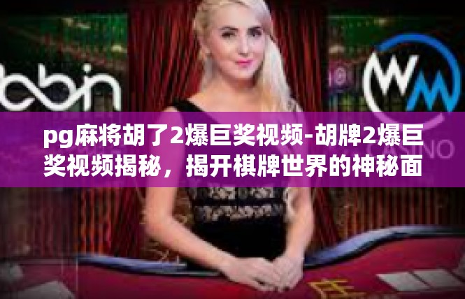 pg麻将胡了2爆巨奖视频-胡牌2爆巨奖视频揭秘，揭开棋牌世界的神秘面纱-pg麻将胡了2爆巨奖视频