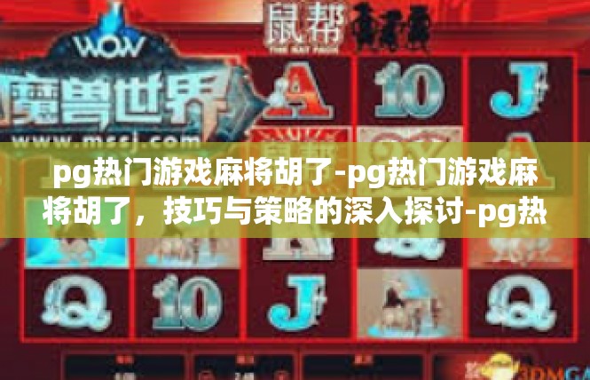 pg热门游戏麻将胡了-pg热门游戏麻将胡了，技巧与策略的深入探讨-pg热门游戏麻将胡了