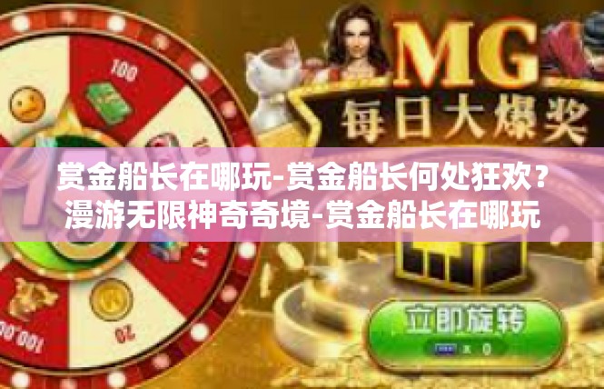 赏金船长在哪玩-赏金船长何处狂欢？漫游无限神奇奇境-赏金船长在哪玩