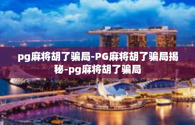 pg麻将胡了骗局-PG麻将胡了骗局揭秘-pg麻将胡了骗局